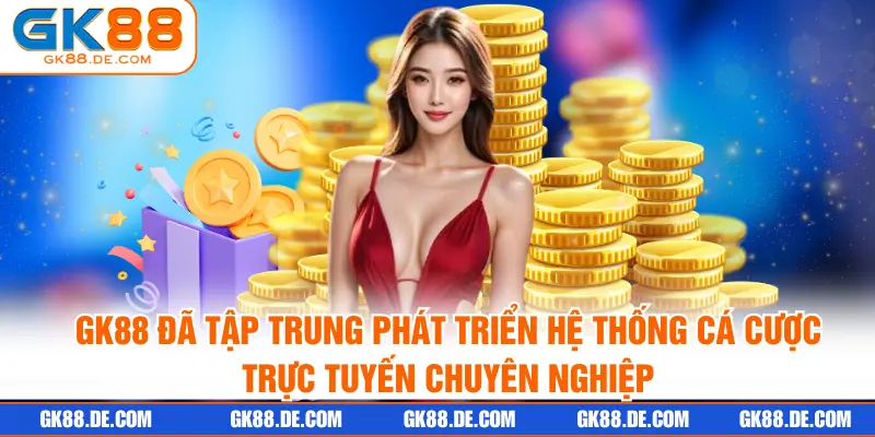 GK88 đã tập trung phát triển hệ thống cá cược trực tuyến chuyên nghiệp