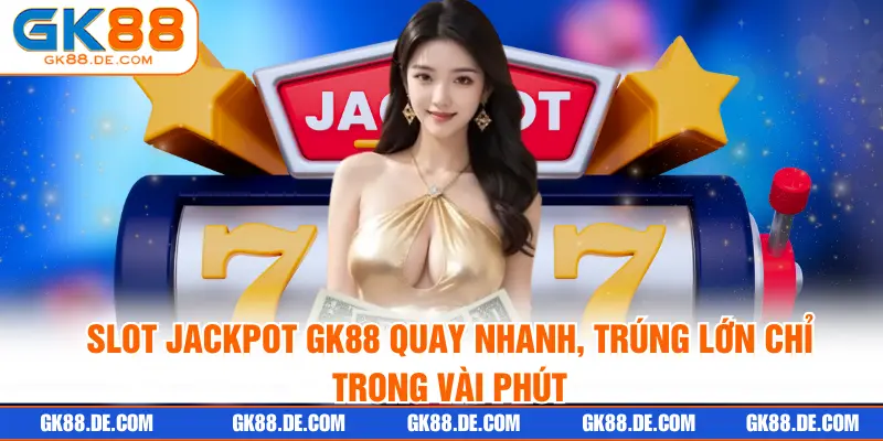 Slot jackpot GK88 quay nhanh, trúng lớn chỉ trong vài phút