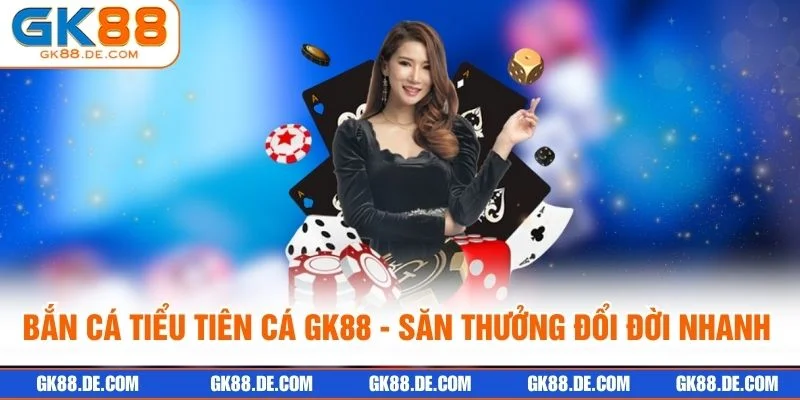 Bắn Cá Tiểu Tiên Cá GK88 - Săn Thưởng Đổi Đời Nhanh