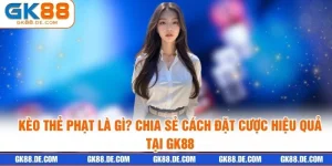 Kèo Thẻ Phạt Là Gì? Chia Sẻ Cách Đặt Cược Hiệu Quả Tại GK88