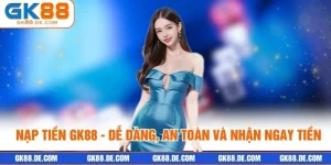 Nạp tiền GK88 - Dễ Dàng, An Toàn Và Nhận Ngay Tiền